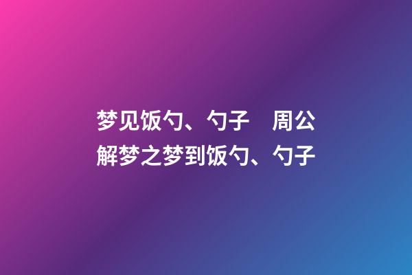 梦见饭勺、勺子　周公解梦之梦到饭勺、勺子